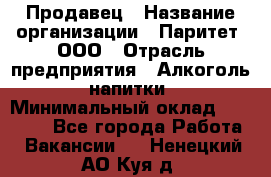 Продавец › Название организации ­ Паритет, ООО › Отрасль предприятия ­ Алкоголь, напитки › Минимальный оклад ­ 22 000 - Все города Работа » Вакансии   . Ненецкий АО,Куя д.